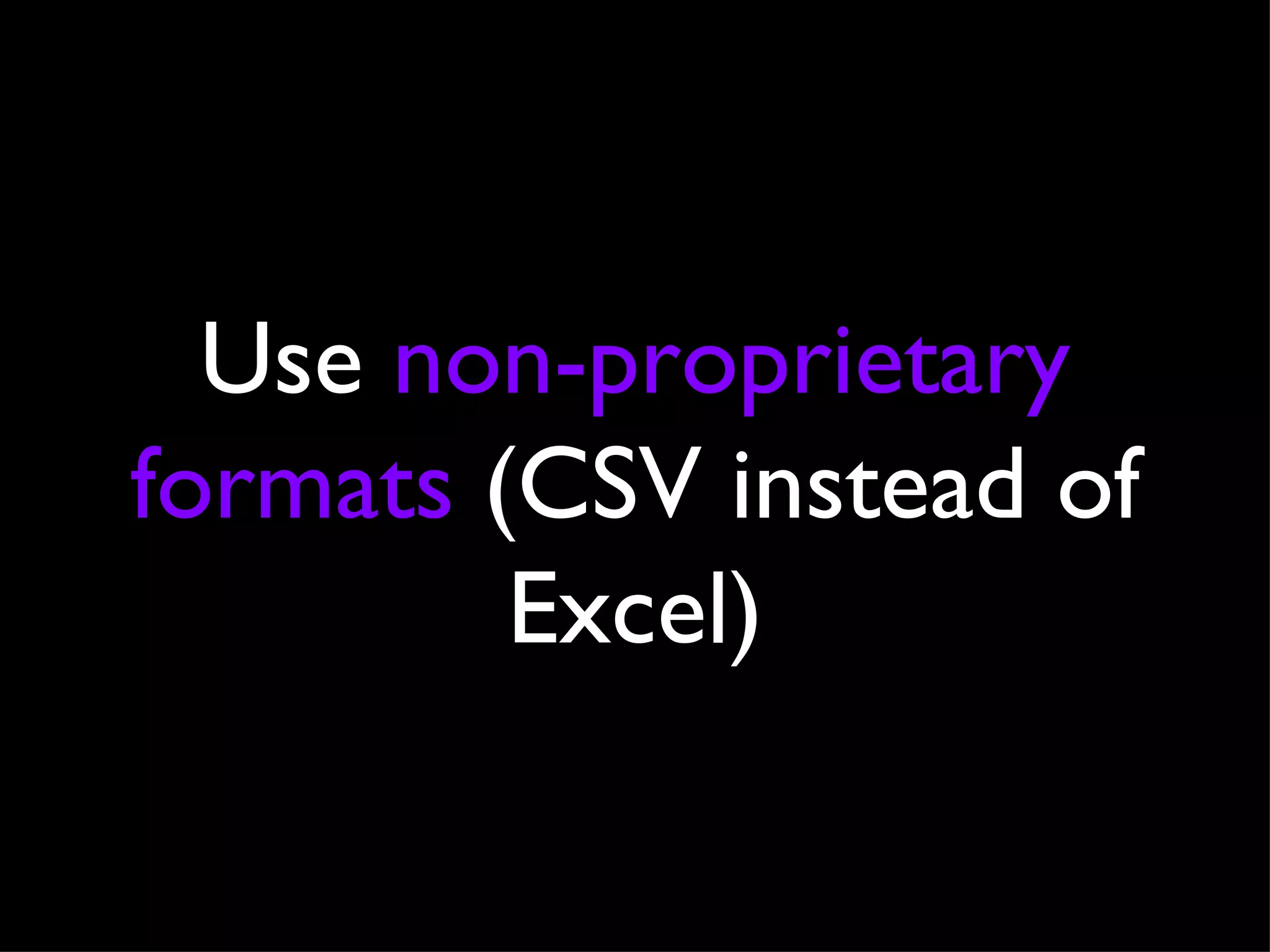 Use  non-proprietary formats  (CSV instead of Excel) 