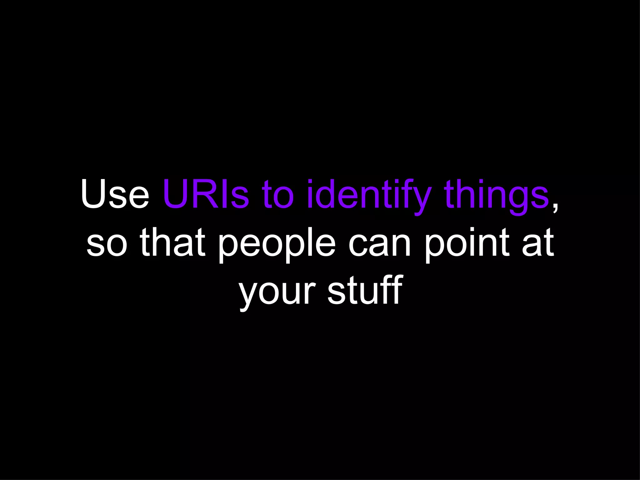 Use  URIs to identify things , so that people can point at your stuff 