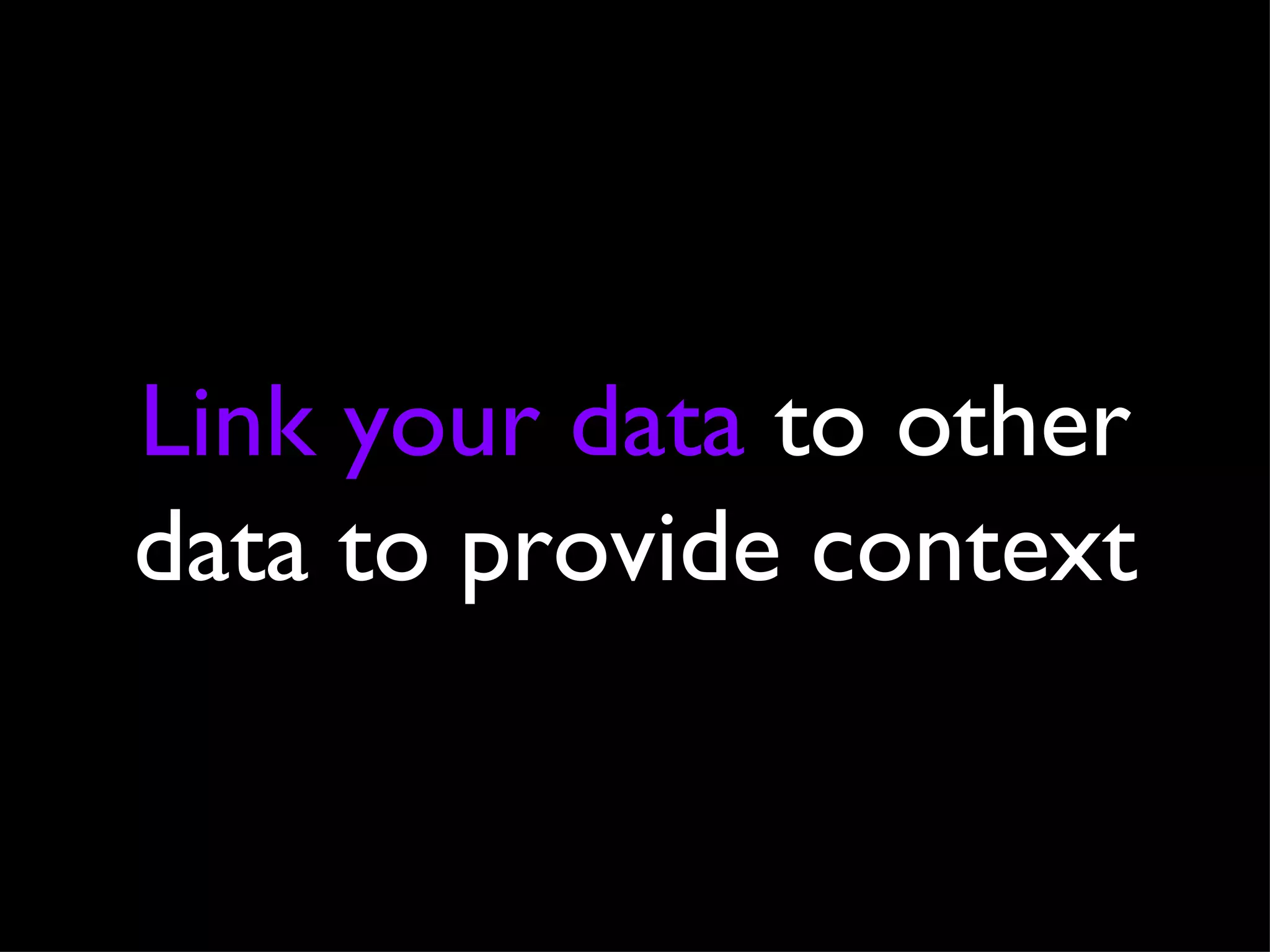 Link your data  to other data to provide context 