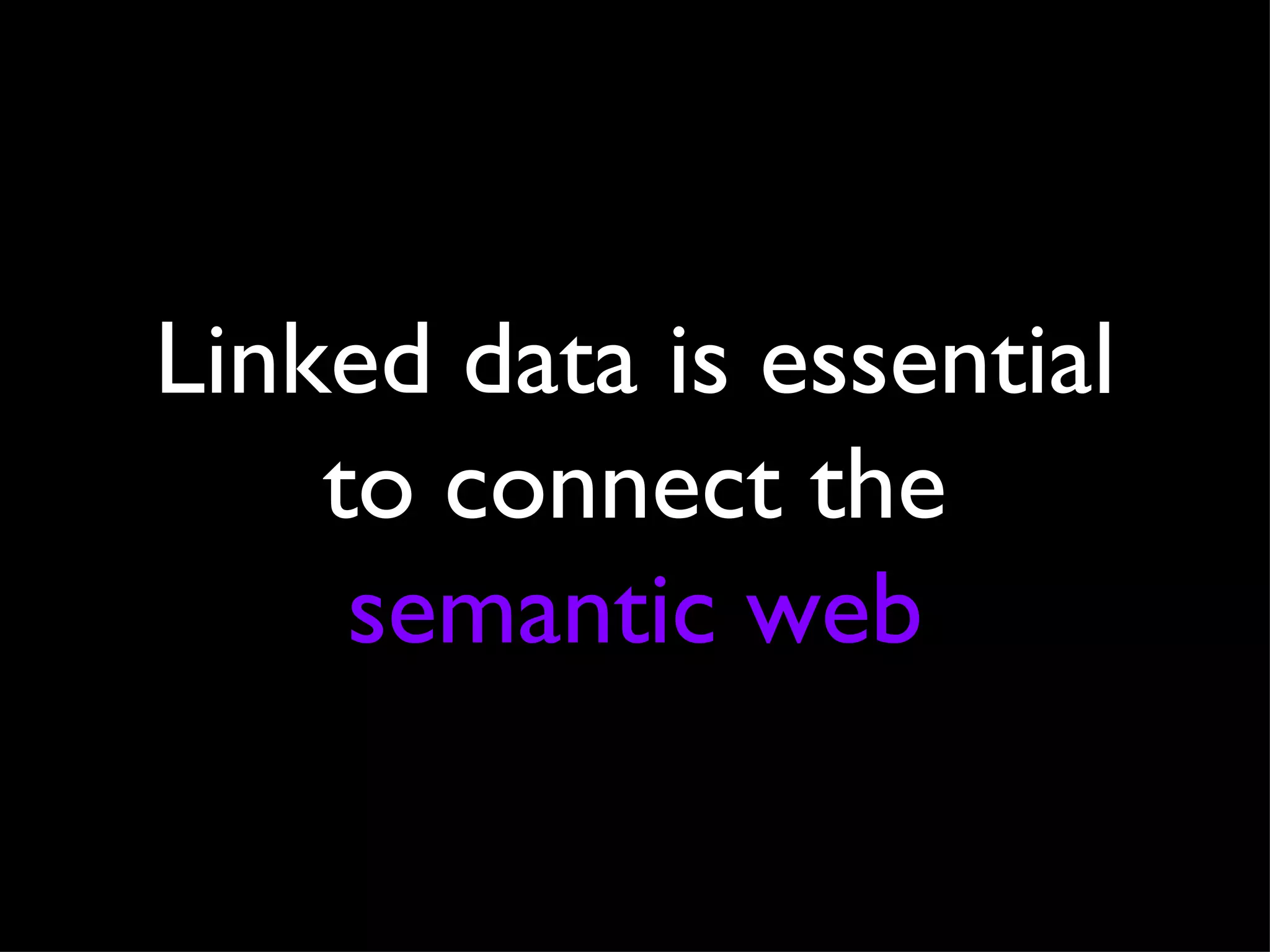 Linked data is essential to connect the  semantic web 
