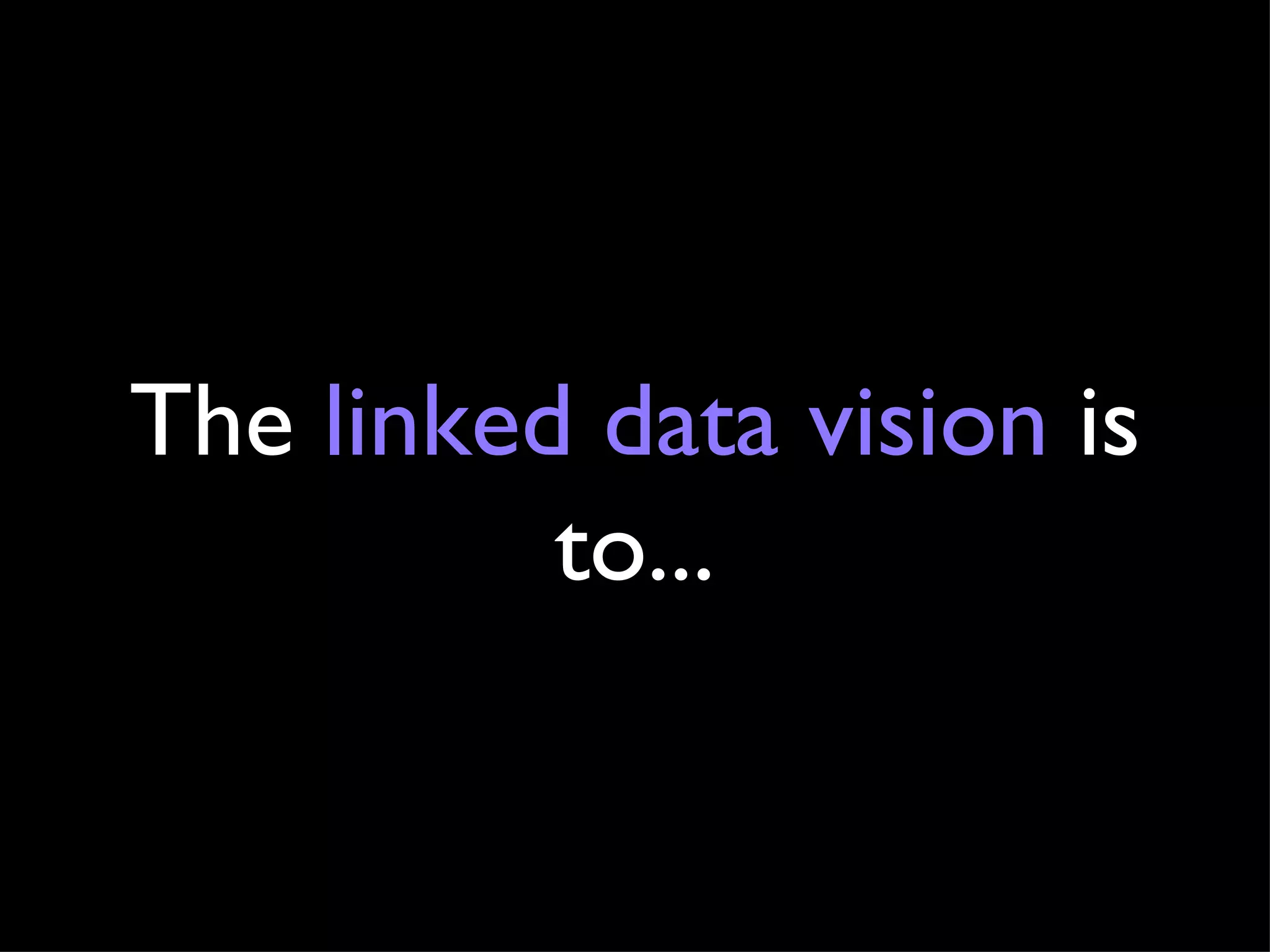 The  linked data vision  is to... 