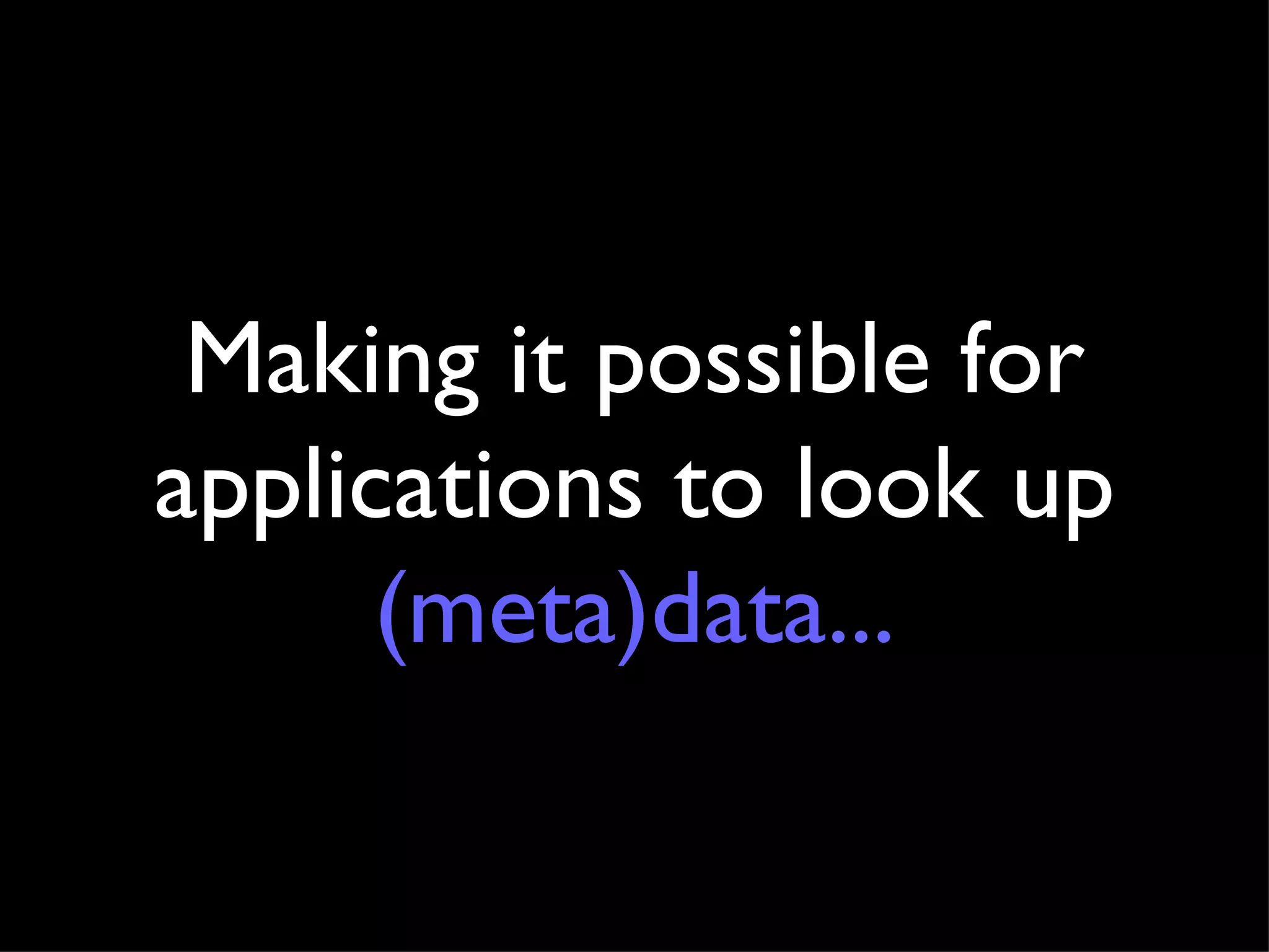 Making it possible for applications to look up  (meta)data ... 