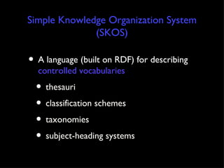 Simple Knowledge Organization System (SKOS) A language (built on RDF) for describing  controlled vocabularies  thesauri classification schemes taxonomies subject-heading systems 