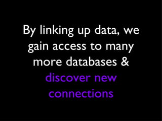 By linking up data, we gain access to many more databases &  discover new connections 