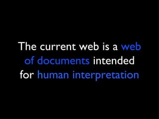 The current web is a  web of documents  intended for  h uman interpretation 