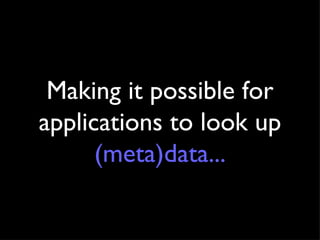 Making it possible for applications to look up  (meta)data ... 