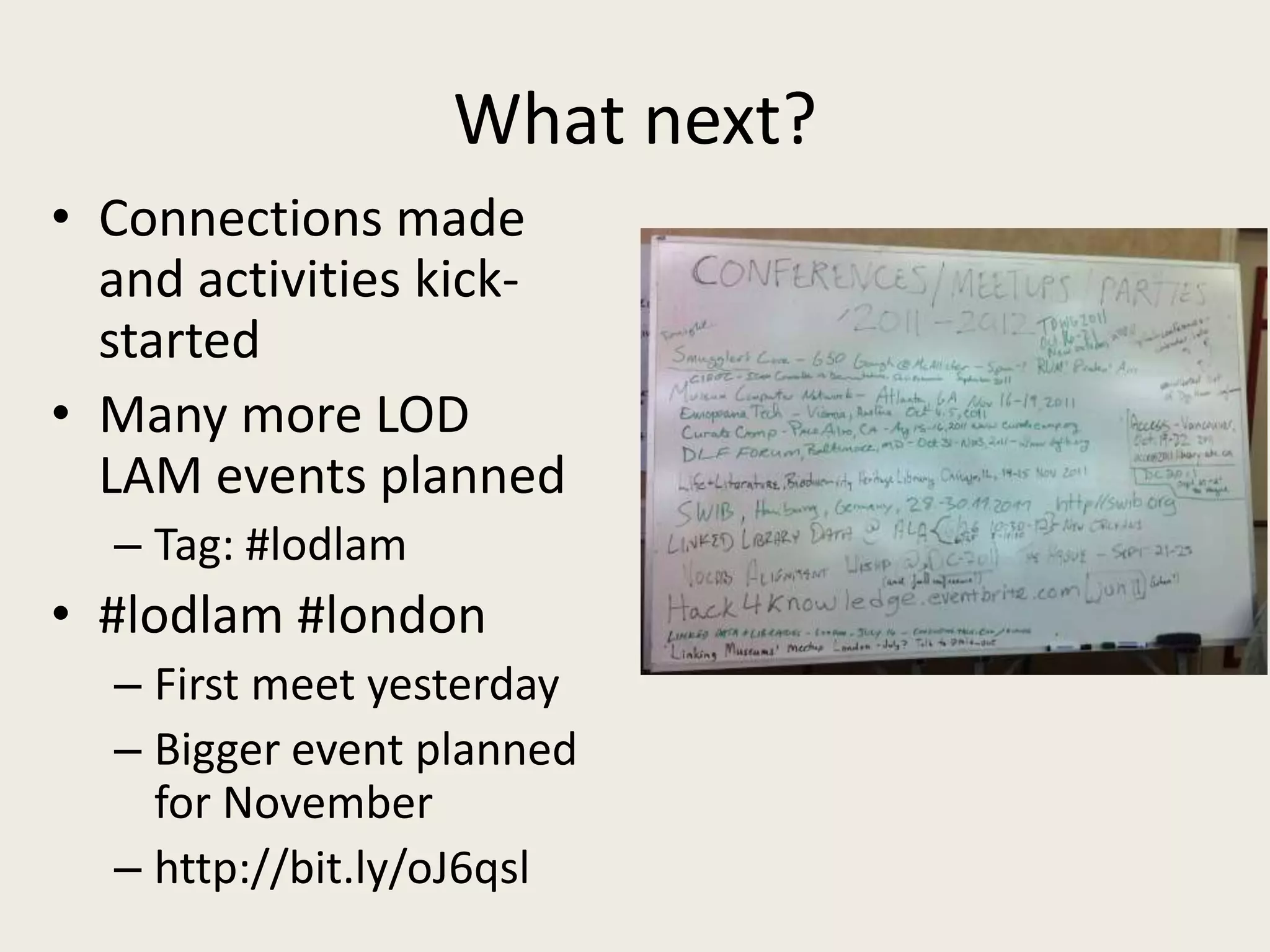 What next?Connections made and activities kick-startedMany more LOD LAM events plannedTag: #lodlam#lodlam #londonFirst meet yesterdayBigger event planned for Novemberhttp://bit.ly/oJ6qsl