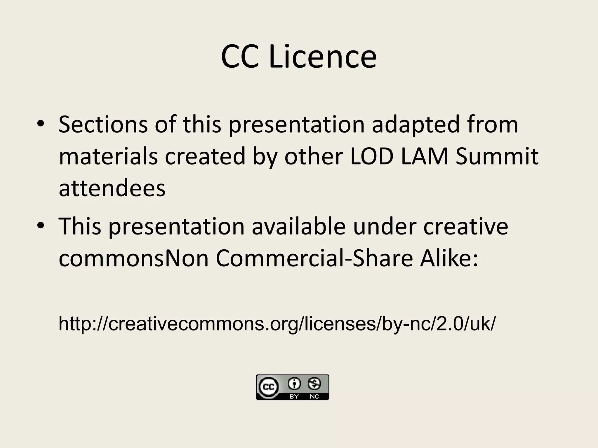 CC LicenceSections of this presentation adapted from materials created by other LOD LAM Summit attendeesThis presentation available under creative commonsNon Commercial-Share Alike:http://creativecommons.org/licenses/by-nc/2.0/uk/
