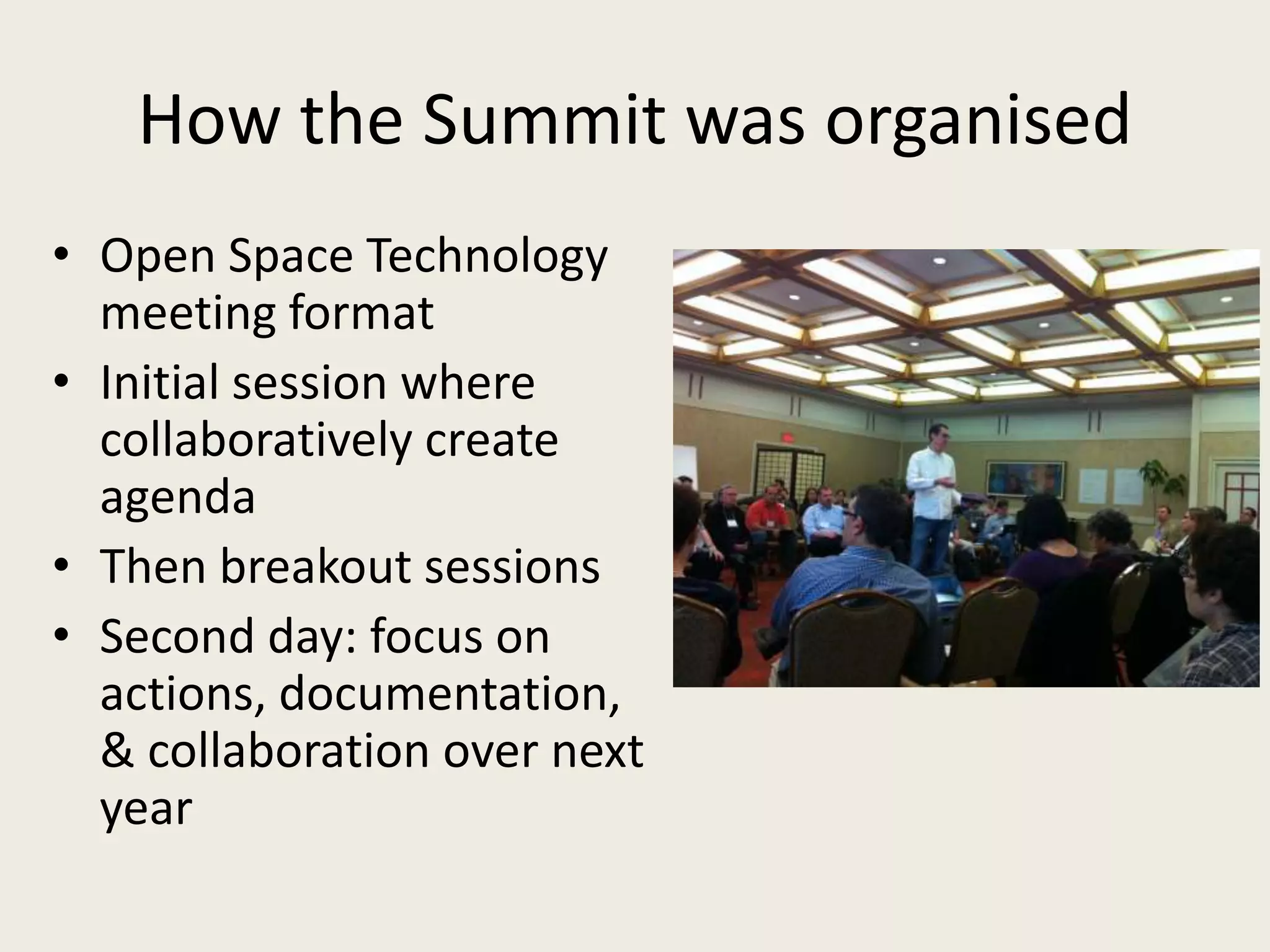 How the Summit was organisedOpen Space Technology meeting formatInitial session where collaboratively create agendaThen breakout sessionsSecond day: focus on actions, documentation, & collaboration over next year