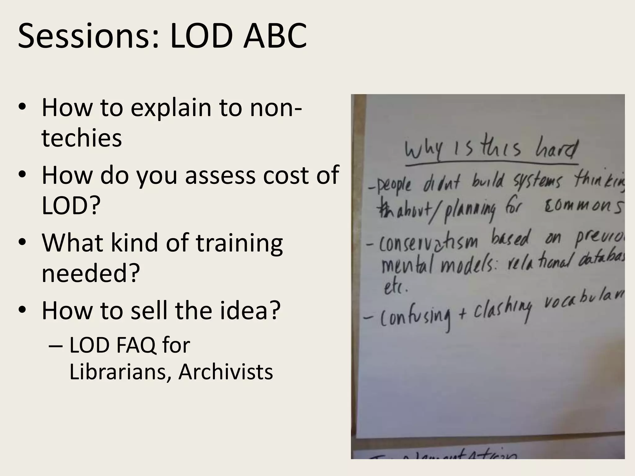 Sessions: LOD ABCHow to explain to non-techiesHow do you assess cost of LOD?What kind of training needed?How to sell the idea?LOD FAQ for Librarians, Archivists