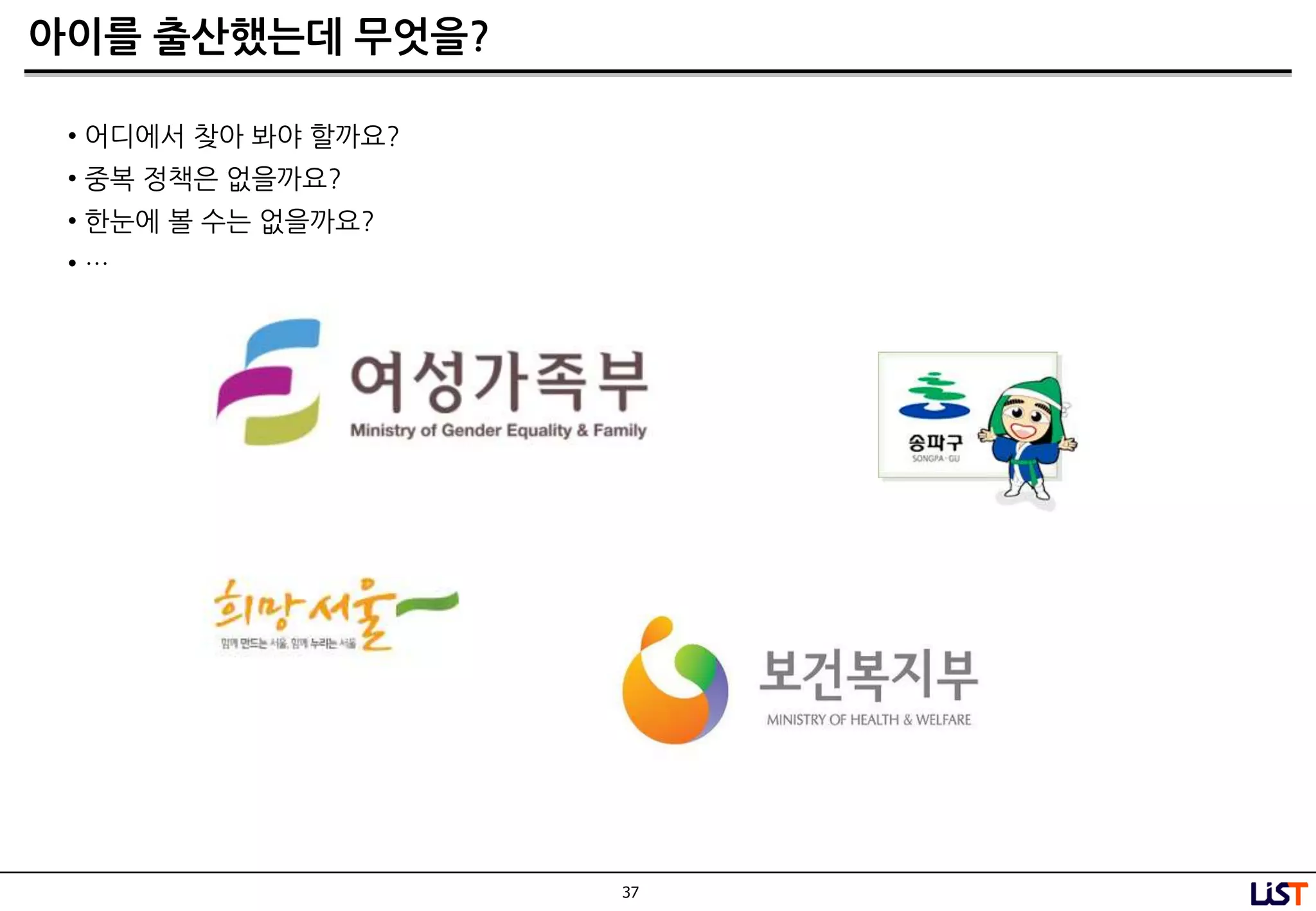 37
아이를 출산했는데 무엇을?
• 어디에서 찾아 봐야 할까요?
• 중복 정챀은 없을까요?
• 한눈에 볼 수는 없을까요?
• …
 