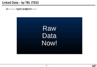 19
Linked Data – by TBL (TED)
자~~~~~~ 다같이 외쳐봅시다~~~~
 