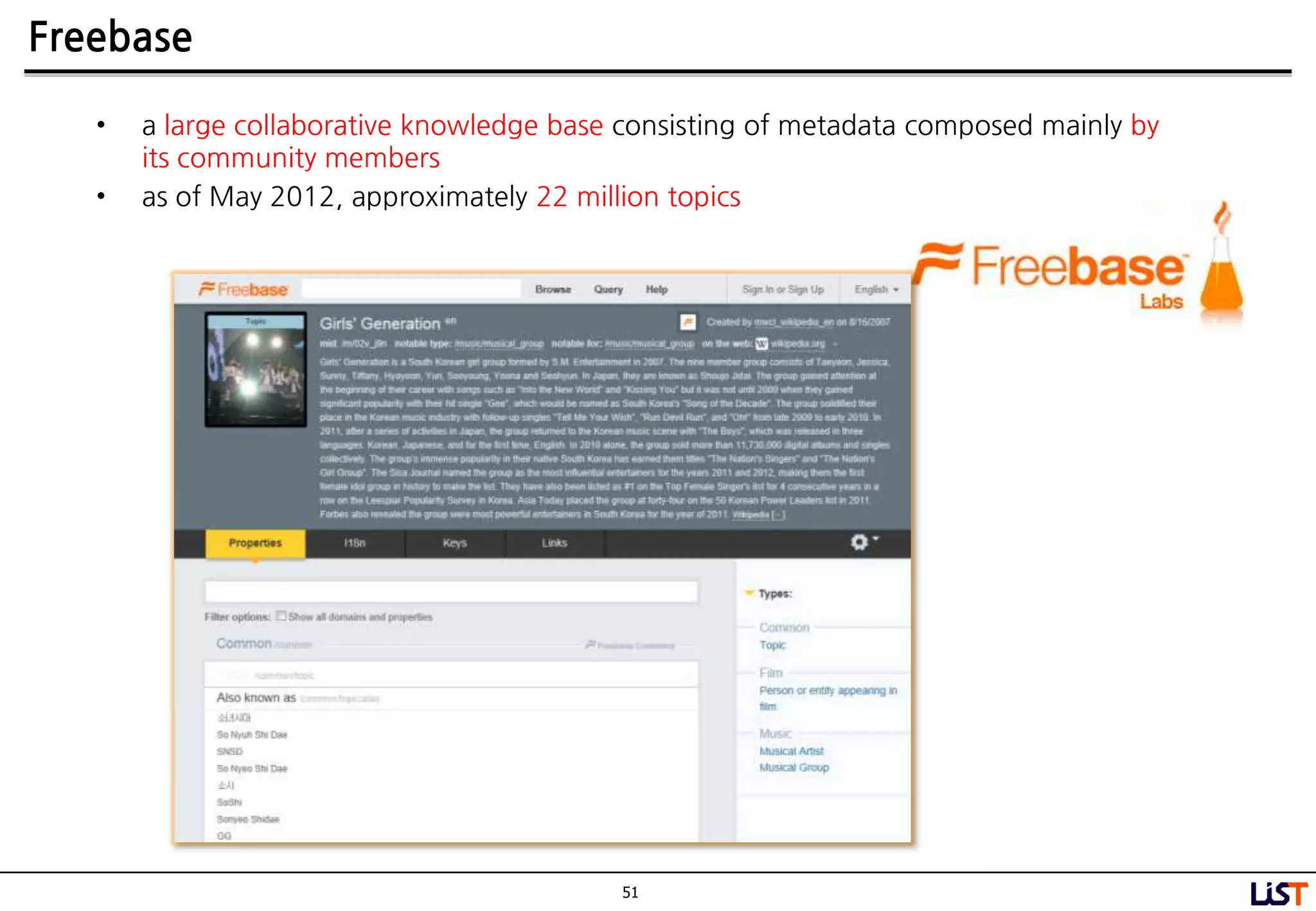 51
Freebase
• a large collaborative knowledge base consisting of metadata composed mainly by
its community members
• as of May 2012, approximately 22 million topics
 
