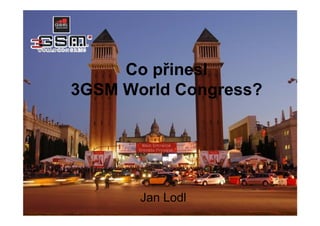 Co přinesl
3GSM World Congress?




       Jan Lodl
 