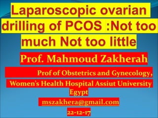 Prof. Mahmoud Zakherah
Prof of Obstetrics and Gynecology,
Women’s Health Hospital Assiut University
Egypt
mszakhera@gmail.com
22-12-17
 