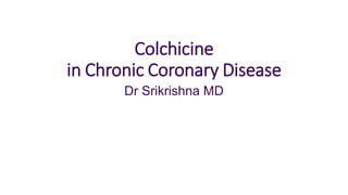 Colchicine
in Chronic Coronary Disease
Dr Srikrishna MD
 