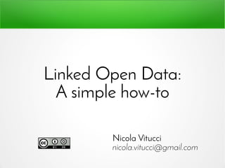 Linked Open Data:
A simple how-to
Nicola Vitucci
nicola.vitucci@gmail.com
 