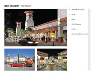 DESIGN & MARKETING - PHOTOGRAPHY
                                   •	 Ground Architectural


                                   •	 Aerial


                                   •	 Event


                                   •	 Public Relations


                                   •	 Product


                                   •	 Construction Documentation
 