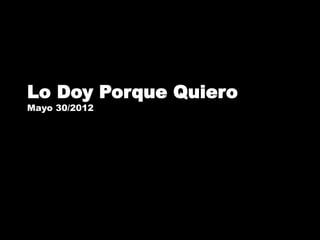 Lo Doy Porque Quiero
Mayo 30/2012
 