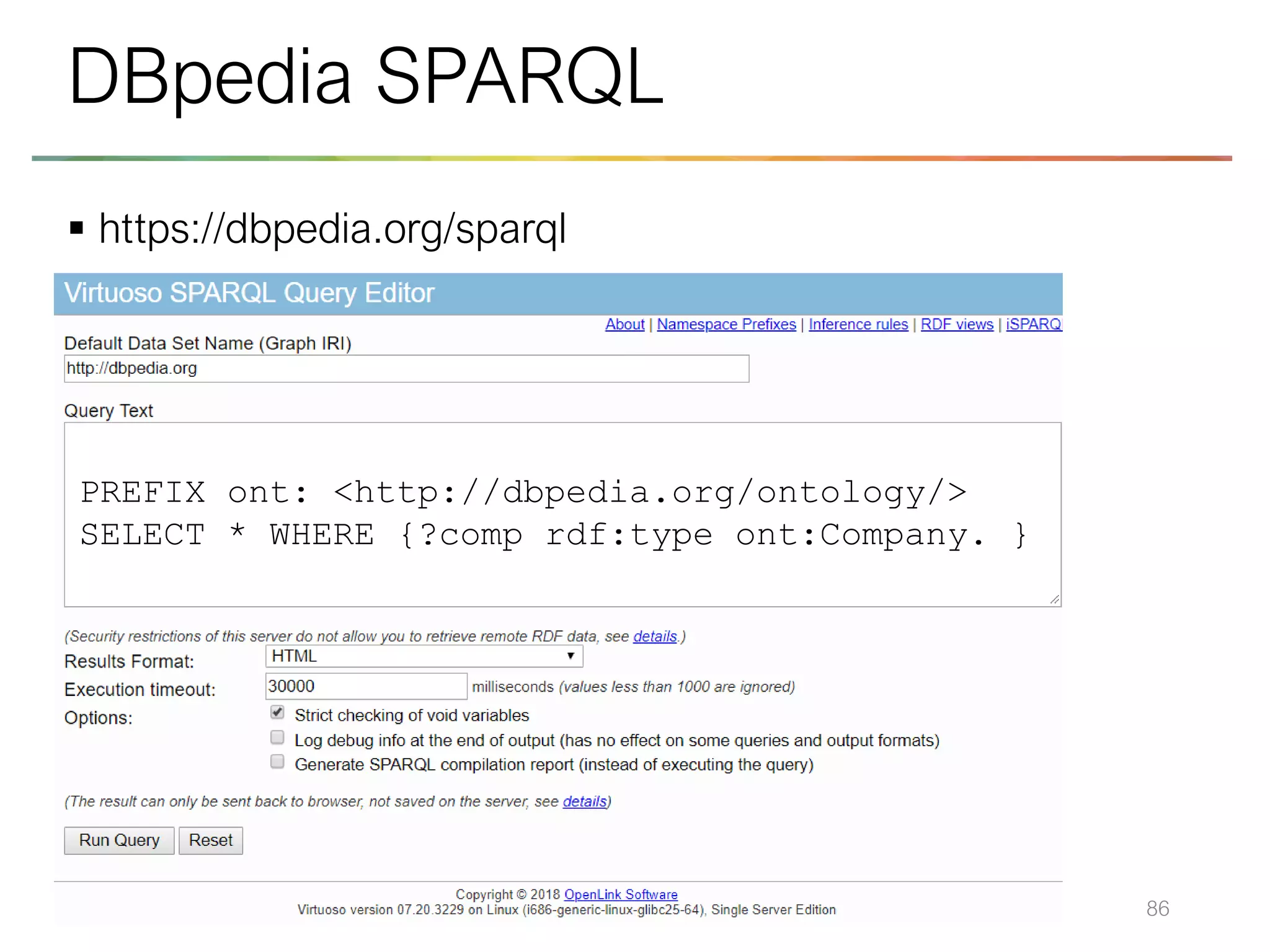 ▪ https://dbpedia.org/sparql
86
DBpedia SPARQL
PREFIX ont: <http://dbpedia.org/ontology/>
SELECT * WHERE {?comp rdf:type ont:Company. }
 