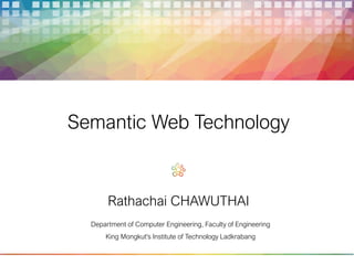 Rathachai CHAWUTHAI
Semantic Web Technology
Department of Computer Engineering, Faculty of Engineering
King Mongkut's Institute of Technology Ladkrabang
 