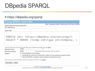 ▪ https://dbpedia.org/sparql
105
DBpedia SPARQL
PREFIX ont: <http://dbpedia.org/ontology/>
SELECT * WHERE {?comp rdf:type ont:Company. }
 