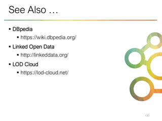 ▪ DBpedia
▪ https://wiki.dbpedia.org/
▪ Linked Open Data
▪ http://linkeddata.org/
▪ LOD Cloud
▪ https://lod-cloud.net/
130
See Also …
 