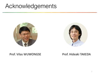 7
Acknowledgements
Prof. Vilas WUWONGSE Prof. Hideaki TAKEDA
 