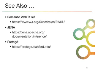 ▪ Semantic Web Rules
▪ https://www.w3.org/Submission/SWRL/
▪ JENA
▪ https://jena.apache.org/
documentation/inference/
▪ Protégé
▪ https://protege.stanford.edu/
86
See Also …
 