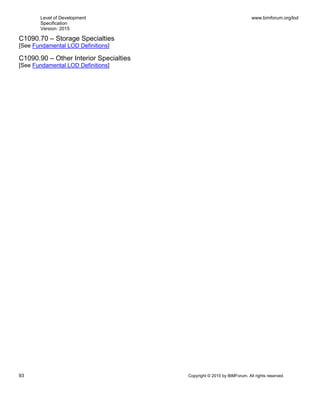 Level of Development
Specification
Version: 2015
www.bimforum.org/lod
93 Copyright © 2015 by BIMForum. All rights reserved.
C1090.70 – Storage Specialties
[See Fundamental LOD Definitions]
C1090.90 – Other Interior Specialties
[See Fundamental LOD Definitions]
 