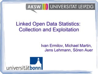 Linked Open Data Statistics:
Collection and Exploitation
Ivan Ermilov, Michael Martin,
Jens Lehmann, Sören Auer
 