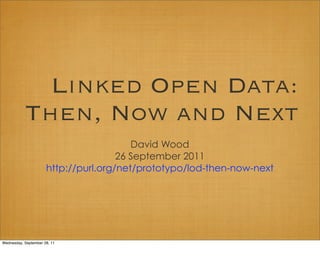 Linked Open Data:
           Then, Now and Next
                                         David Wood
                                      26 September 2011
                      http://purl.org/net/prototypo/lod-then-now-next




Wednesday, September 28, 11
 
