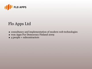 Flo Apps Ltd
consultancy and implementation of modern web technologies
won Apps For Democracy Finland 2009
4 people + subcontractors
 