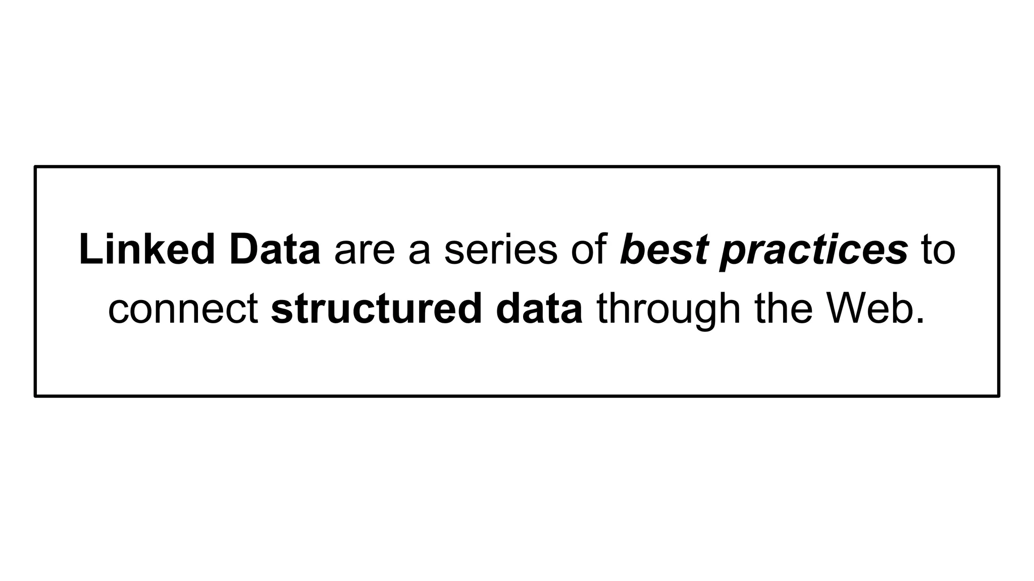 Linked Data are a series of best practices to
connect structured data through the Web.
 