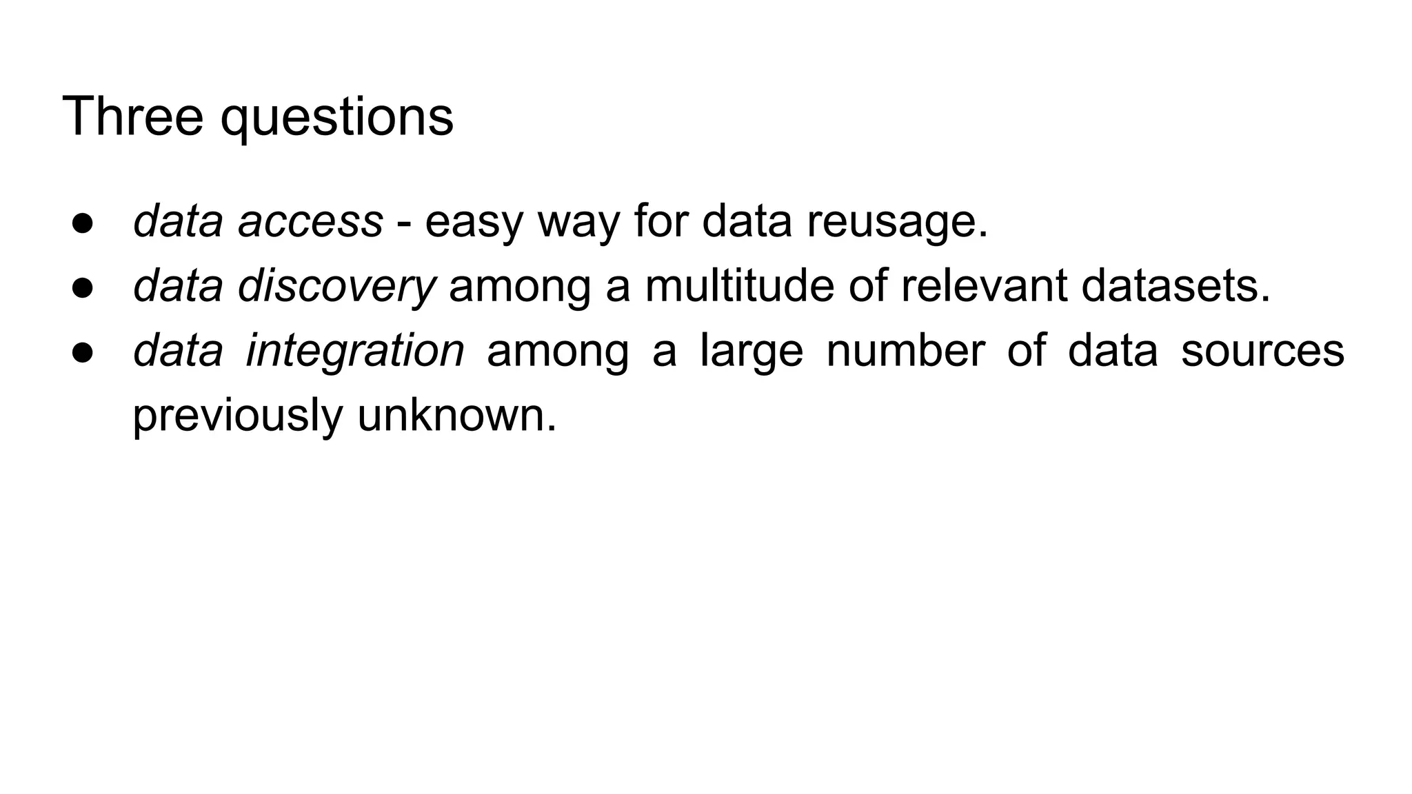 Three questions
● data access - easy way for data reusage.
● data discovery among a multitude of relevant datasets.
● data integration among a large number of data sources
previously unknown.
 