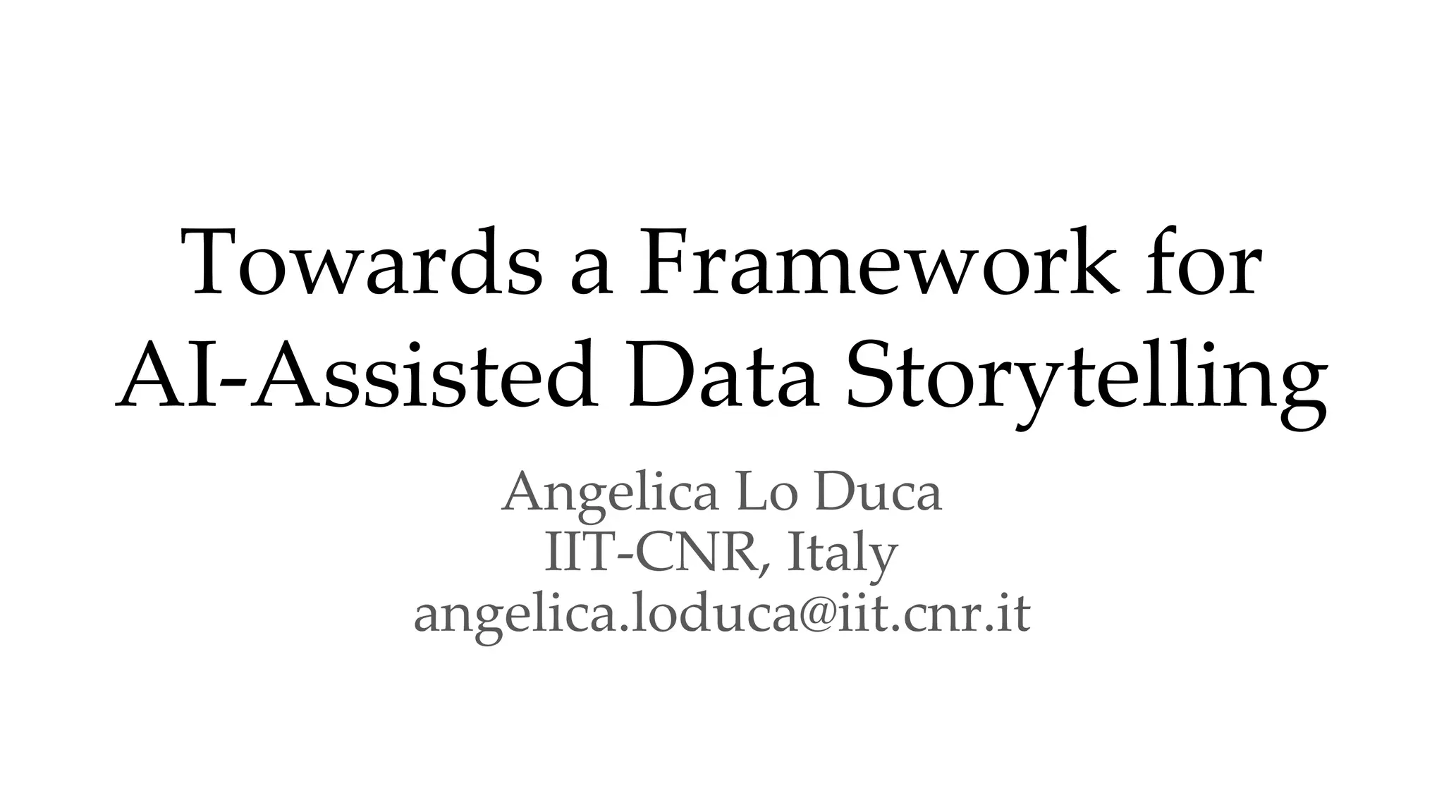 Towards a Framework for
AI-Assisted Data Storytelling
Angelica Lo Duca
IIT-CNR, Italy
angelica.loduca@iit.cnr.it
 