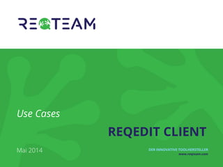 DER INNOVATIVE TOOLHERSTELLER 
www.reqteam.com 
Use Cases 
Mai 2014 
REQEDIT CLIENT  
