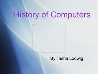 History of Computers
By Tasha Lodwig
 