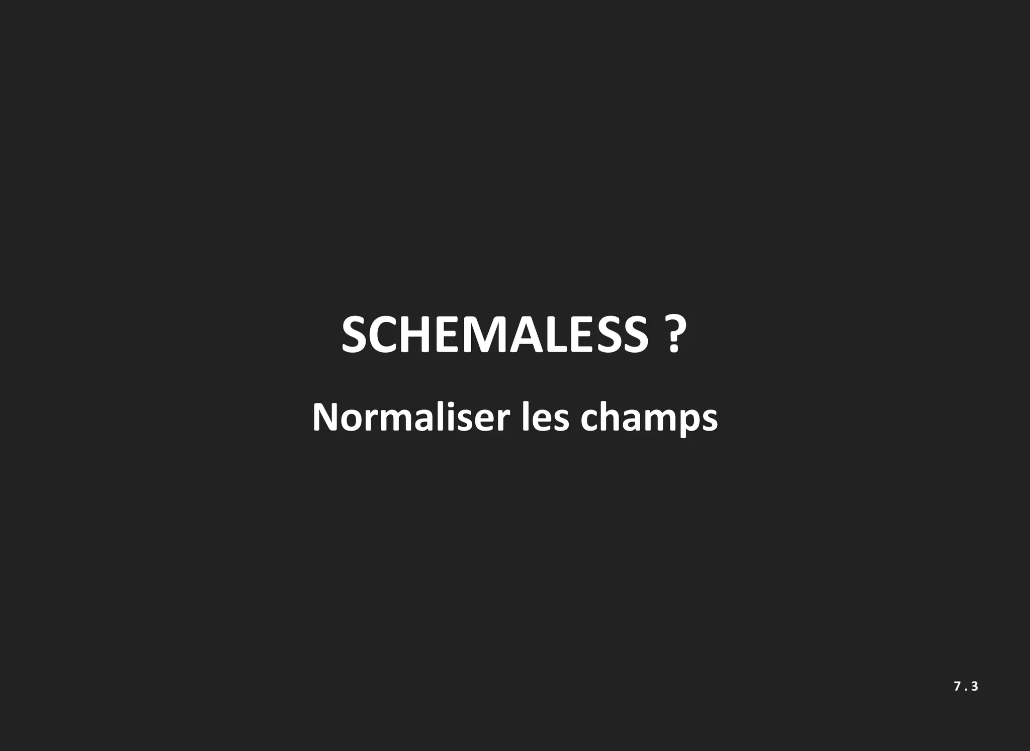 SCHEMALESS ?
Normaliser les champs
7 . 3
 