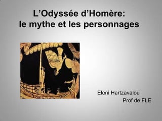 L’Odyssée d’Homère:
le mythe et les personnages
Eleni Hartzavalou
Prof de FLE
 