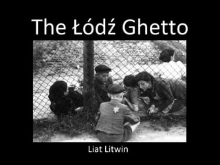 The Łódź Ghetto Liat Litwin 