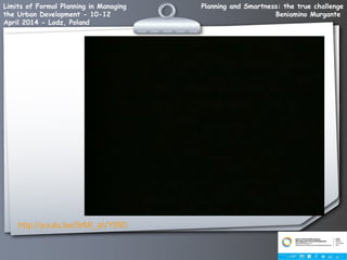 Planning and Smartness: the true challenge
Beniamino Murgante
Limits of Formal Planning in Managing
the Urban Development - 10-12
April 2014 - Lodz, Poland
http://youtu.be/5rMI_aVYtR0
 