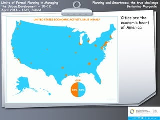 Planning and Smartness: the true challenge
Beniamino Murgante
Limits of Formal Planning in Managing
the Urban Development - 10-12
April 2014 - Lodz, Poland
Cities are the
economic heart
of America
 