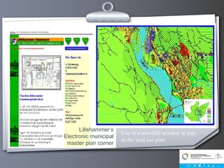 Lillehammer’s
Electronic municipal
master plan corner
Use of a movable window to pan
in the land use plan
 