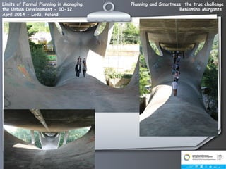 Planning and Smartness: the true challenge
Beniamino Murgante
Limits of Formal Planning in Managing
the Urban Development - 10-12
April 2014 - Lodz, Poland
 