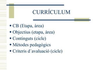 CURRÍCULUM CB (Etapa, àrea) Objectius (etapa, àrea) Continguts (cicle) Mètodes pedagògics Criteris d´avaluació (cicle) 