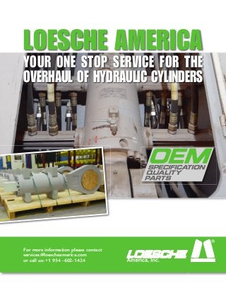 For more information please contact
services@loescheamerica.com
or call us: +1 954 -602-1424
LOESCHE AMERICA
YOUR ONE STOP SERVICE FOR THE
OVERHAUL OF HYDRAULIC CYLINDERS
 