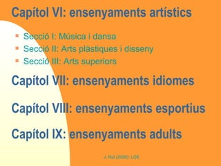 Capítol VI: ensenyaments artístics  Secció I: Música i dansa  Secció II: Arts plàstiques i disseny Secció III: Arts superiors Capítol VII: ensenyaments idiomes  Capítol VIII: ensenyaments esportius Capítol IX: ensenyaments adults 