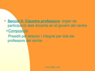 Secció II: Claustre professors : òrgan de participació dels docents en el govern del centre > Composició :  Presidit pel director i integrat per tots els professors del centre 