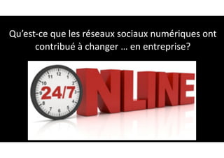 Qu’est-ce	que	les	réseaux	sociaux	numériques	ont	
contribué	à	changer	…	en	entreprise?
26
 